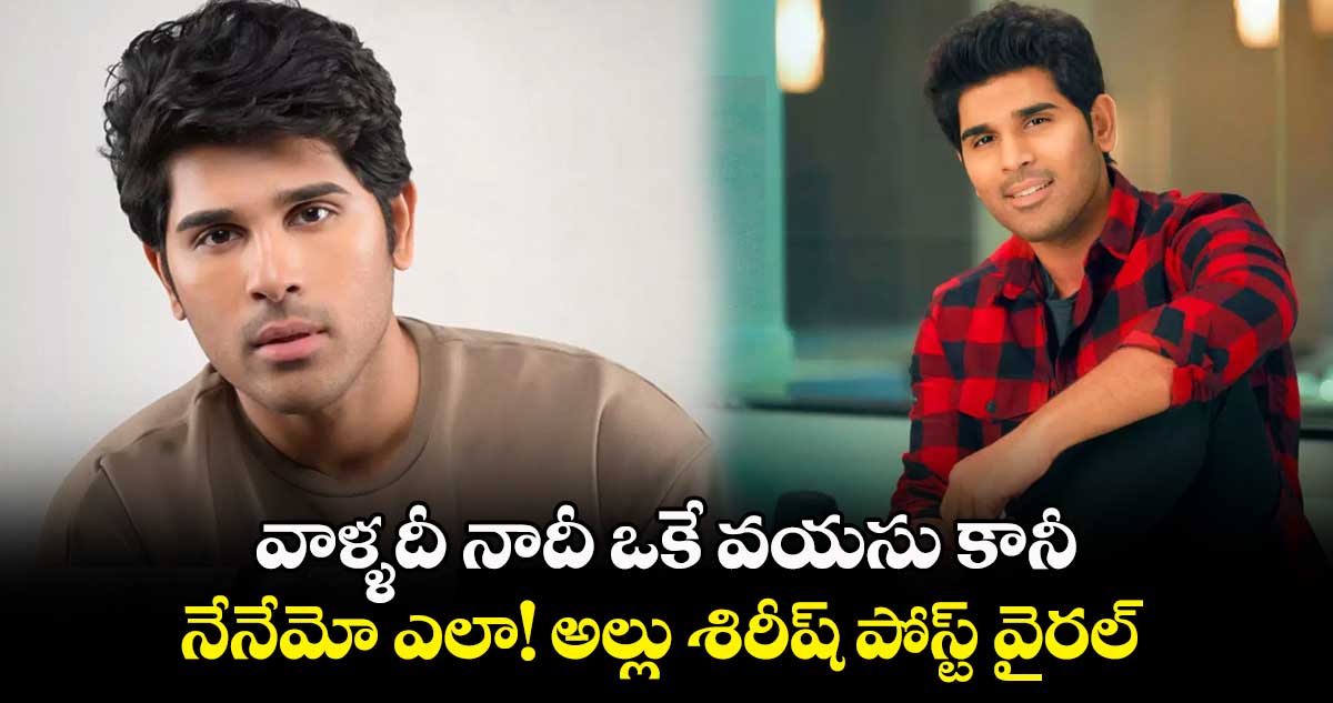 వాళ్ళదీ నాదీ ఒకే వయసు కానీ.. నేనేమో ఎలా! అల్లు శిరీష్ పోస్ట్ వైరల్