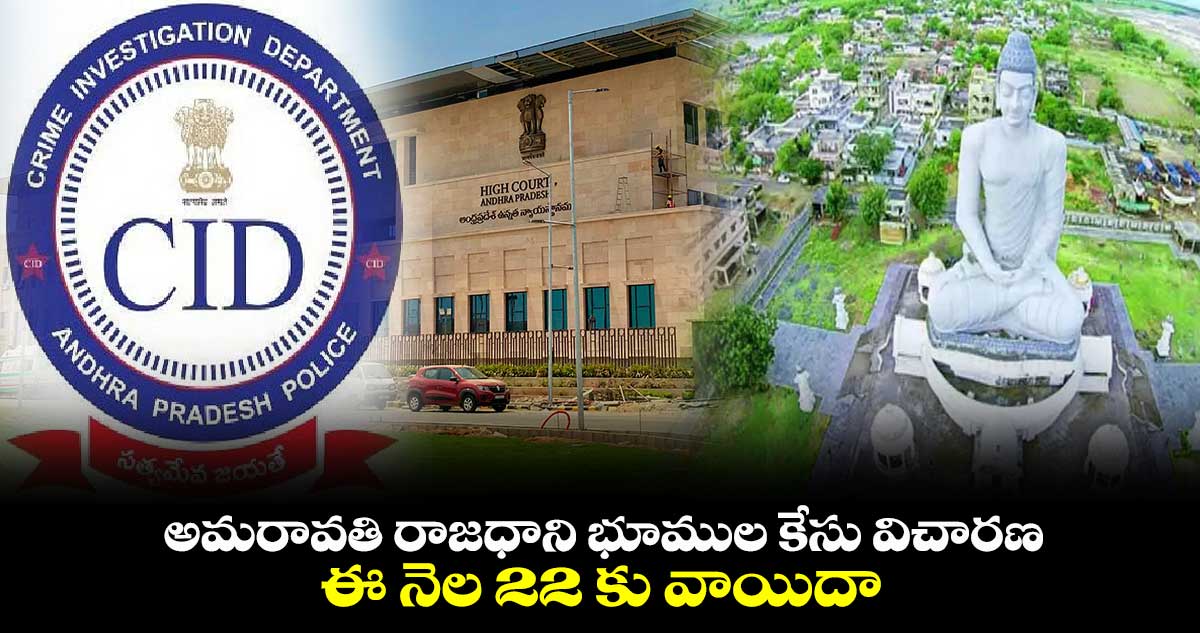 అమరావతి రాజధాని భూముల కేసు విచారణ ఈ నెల 22 కు వాయిదా