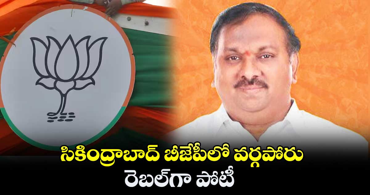 సికింద్రాబాద్ బీజేపీలో వర్గపోరు.. రెబల్గా పోటీ
