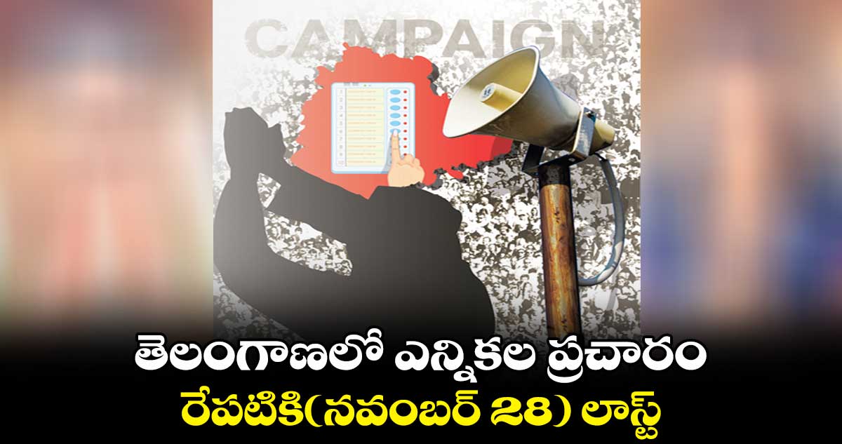 తెలంగాణలో ఎన్నికల ప్రచారం రేపటికి(నవంబర్ 28) లాస్ట్