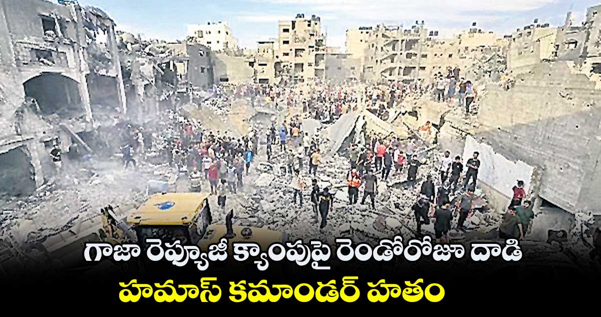 గాజా రెఫ్యూజీ క్యాంపుపై రెండోరోజూ దాడి..హమాస్ కమాండర్ హతం