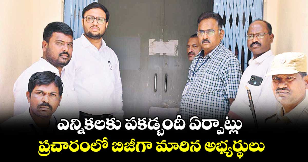 ఎన్నికలకు పకడ్బందీ ఏర్పాట్లు .. ప్రచారంలో బిజీగా మారిన అభ్యర్థులు