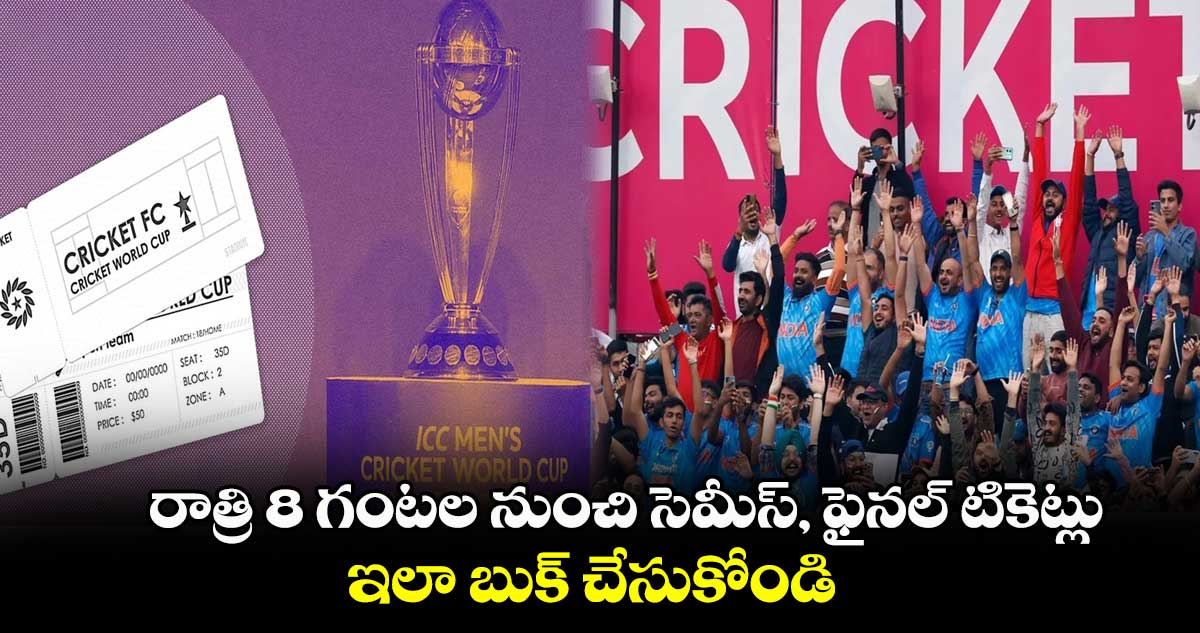 Cricket World Cup 2023: రాత్రి 8 గంటల నుంచి సెమీస్, ఫైనల్ టికెట్లు.. ఇలా బుక్ చేసుకోండి