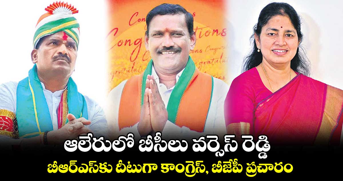 ఆలేరులో బీసీలు వర్సెస్​ రెడ్డి.. బీఆర్ఎస్​కు దీటుగా కాంగ్రెస్, బీజేపీ ప్రచారం