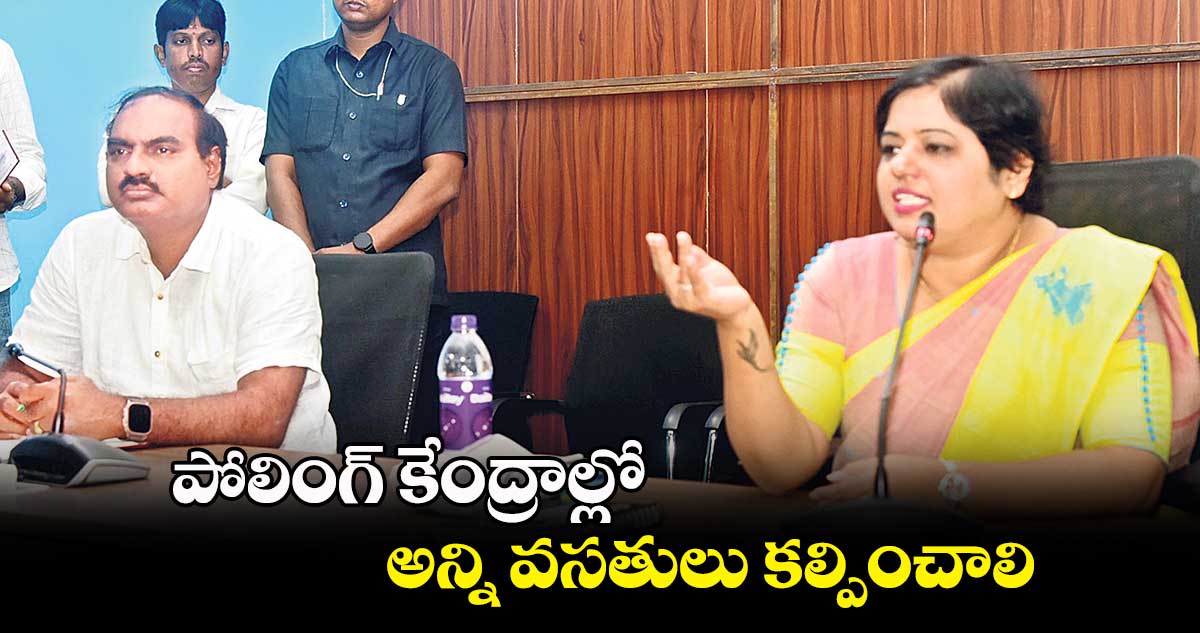 పోలింగ్ కేంద్రాల్లో అన్ని వసతులు కల్పించాలి: భారతి హోళికేరి