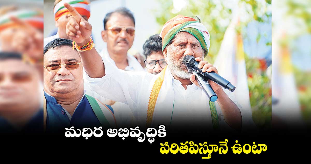 మధిర అభివృద్ధికి పరితపిస్తూనే ఉంటా : భట్టి విక్రమార్క 