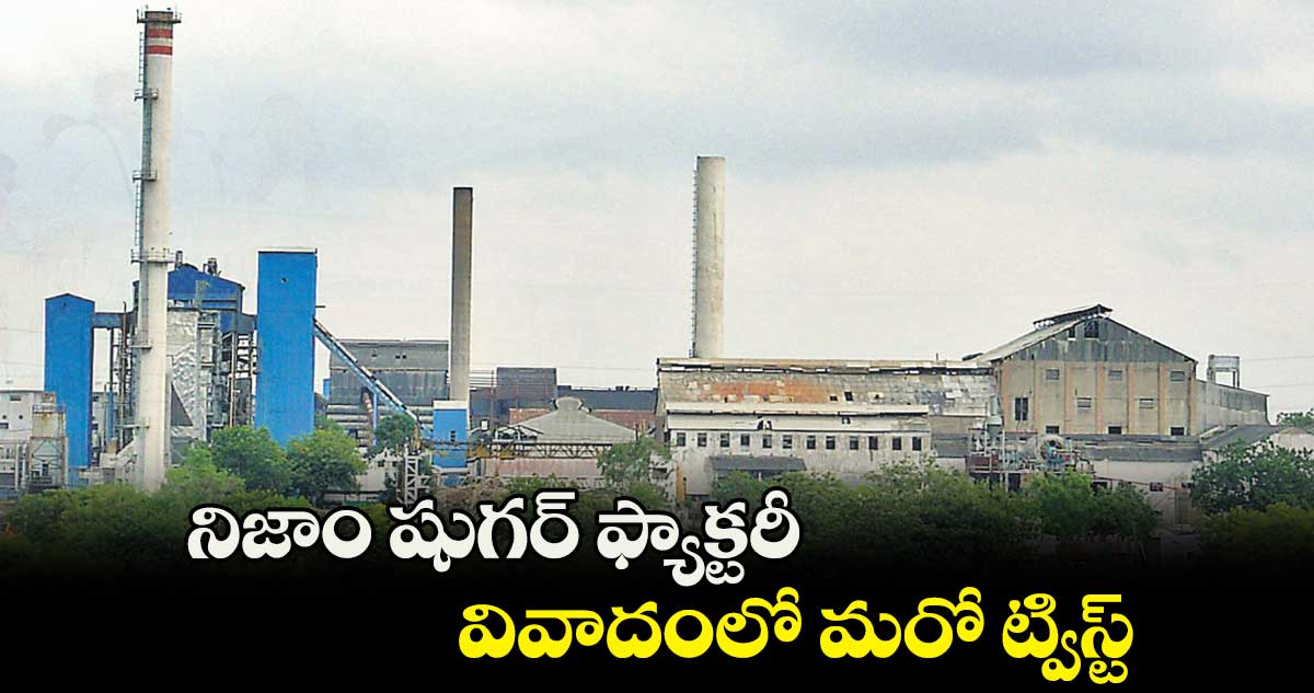 నిజాం షుగర్ ఫ్యాక్టరీ వివాదంలో మరో ట్విస్ట్