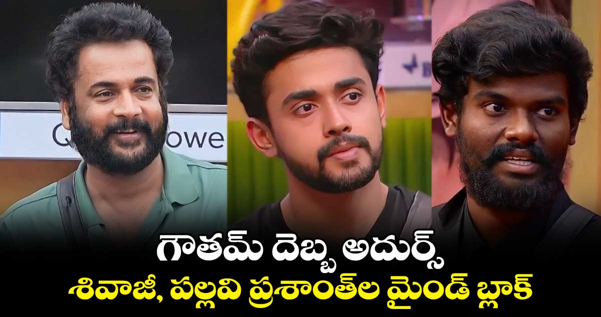 గౌతమ్ దెబ్బ అదుర్స్.. శివాజీ, పల్లవి ప్రశాంత్⁬ల మైండ్ బ్లాక్