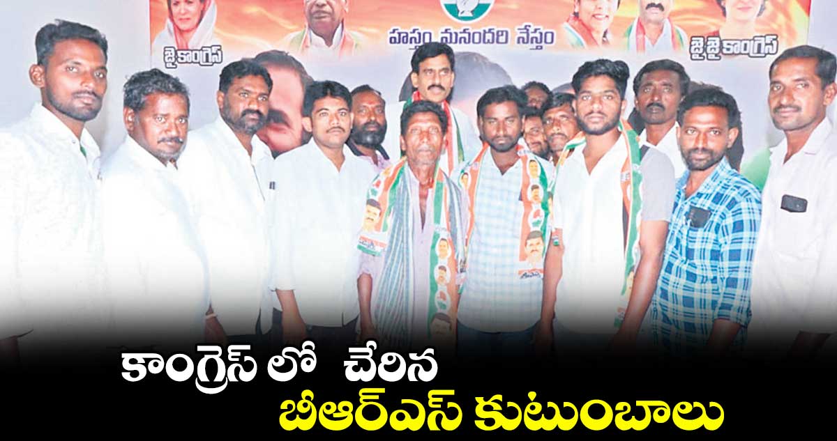 కాంగ్రెస్ లో చేరిన బీఆర్ఎస్ కుటుంబాలు