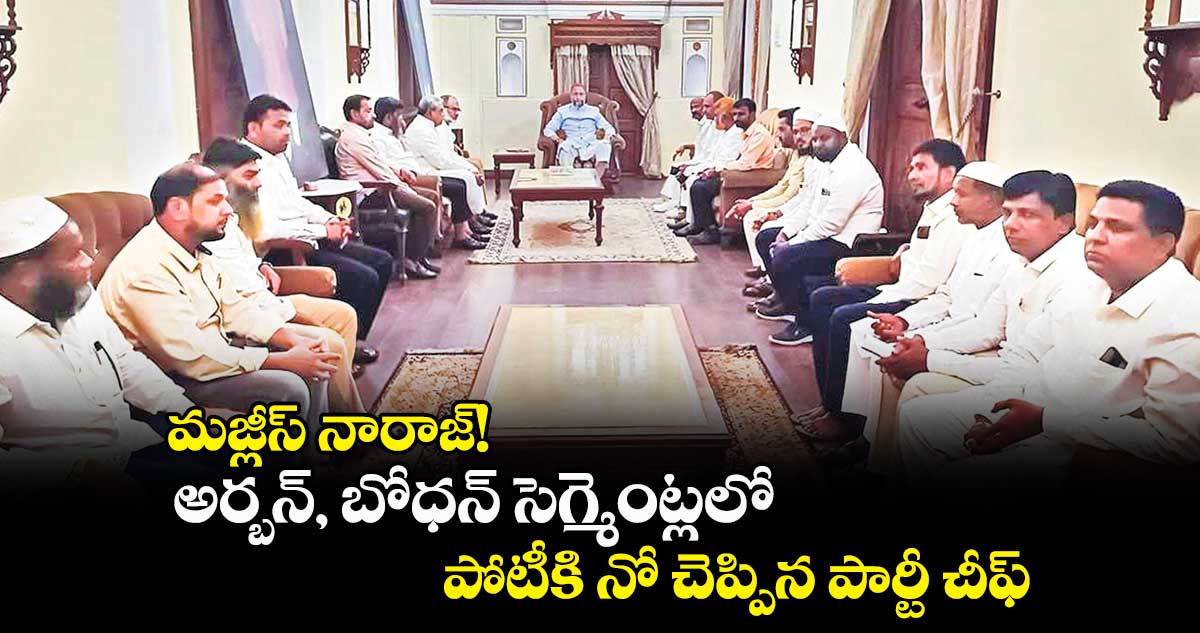 మజ్లీస్ నారాజ్! .. అర్బన్, బోధన్ సెగ్మెంట్లలో పోటీకి నో చెప్పిన పార్టీ చీఫ్