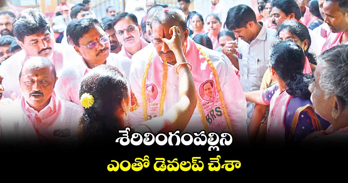 శేరిలింగంపల్లిని ఎంతో డెవలప్​ చేశా :  అరికెపూడి గాంధీ