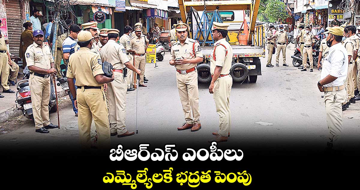 బీఆర్ఎస్ ఎంపీలు, ఎమ్మెల్యేలకే భద్రత పెంపు .. ఉత్తర్వులు ఇచ్చిన ఇంటెలిజెన్స్ అడిషనల్ డీజీ