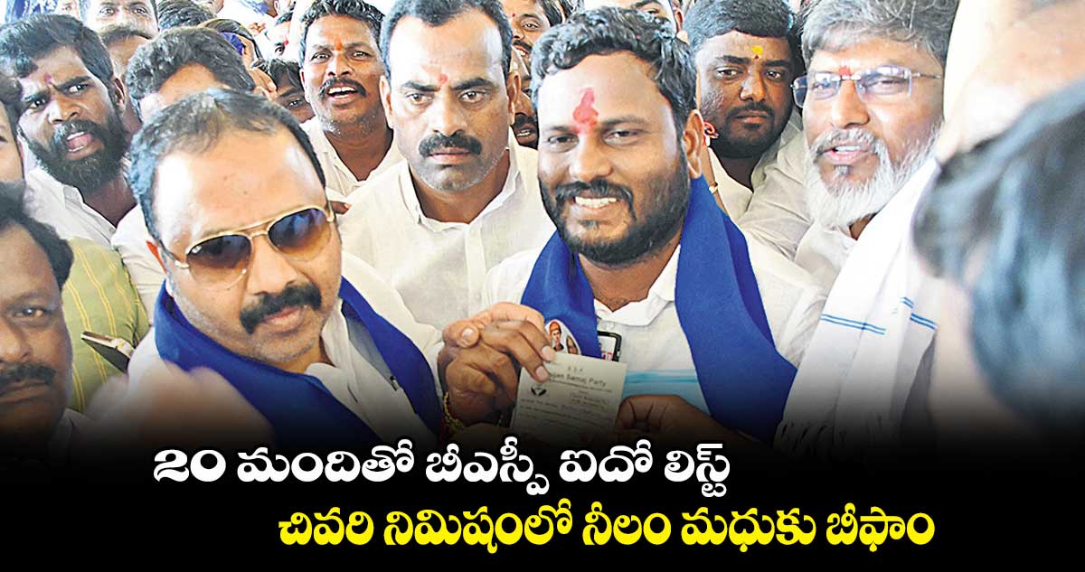 20 మందితో బీఎస్పీ ఐదో లిస్ట్ : చివరి నిమిషంలో నీలం మధుకు బీఫాం
