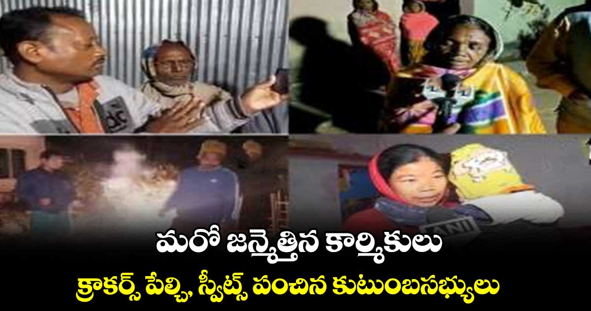మరో జన్మెత్తిన కార్మికులు.. క్రాకర్స్ పేల్చి, స్వీట్స్ పంచిన కుటుంబసభ్యులు