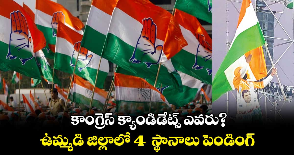 కాంగ్రెస్ క్యాండిడేట్స్ ఎవరు?.. ఉమ్మడి జిల్లాలో 4 స్థానాలు పెండింగ్