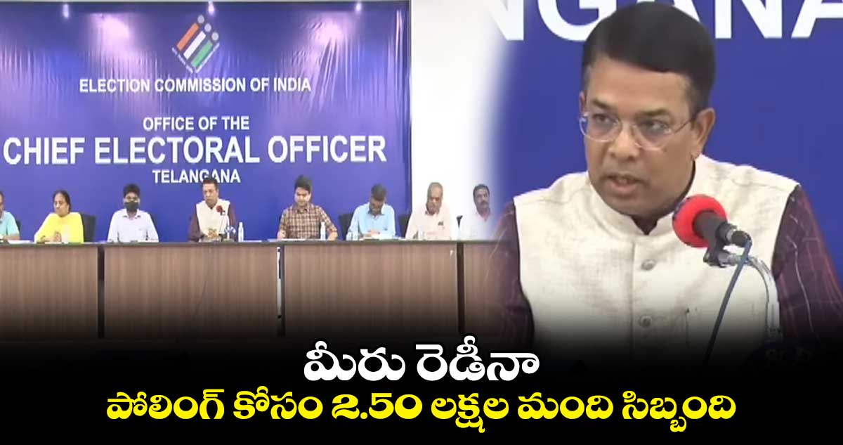 మీరు రెడీనా : పోలింగ్ కోసం 2.50 లక్షల మంది సిబ్బంది..