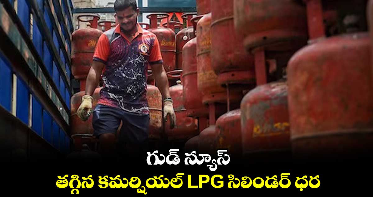 గుడ్ న్యూస్.. తగ్గిన కమర్షియల్ LPG సిలిండర్ ధర