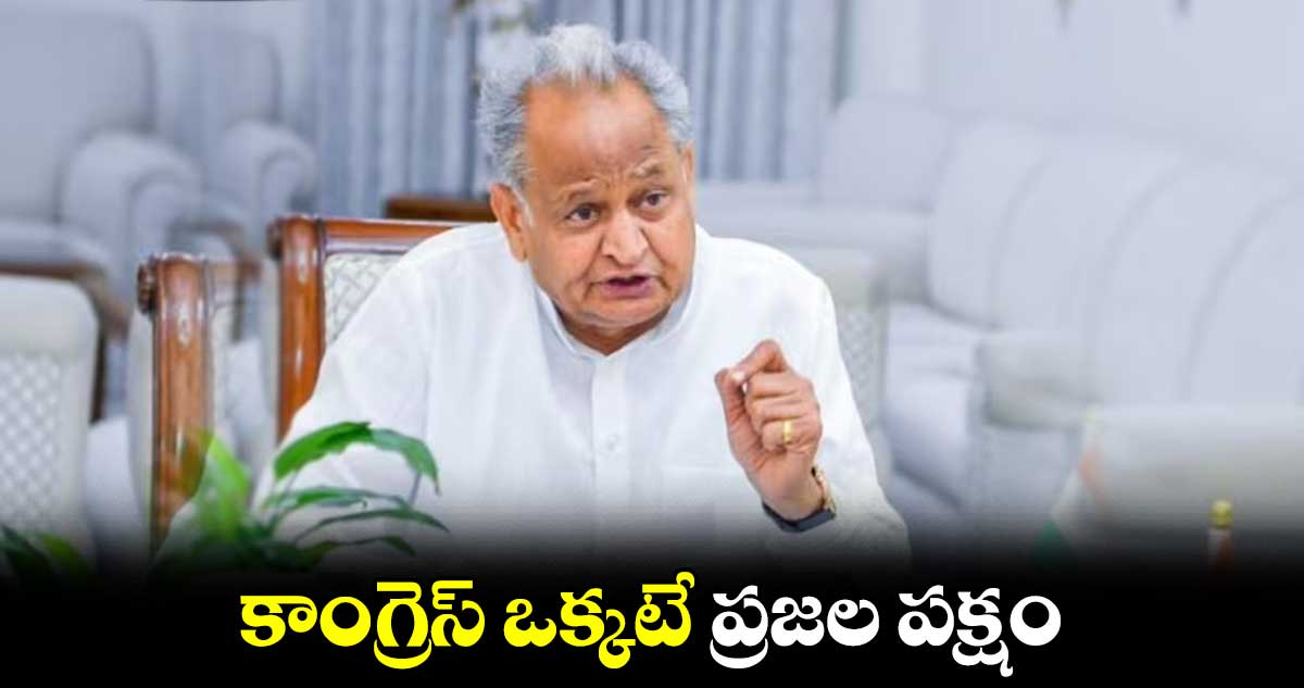  కాంగ్రెస్ ఒక్కటే ప్రజల పక్షం : సీఎం అశోక్​ గెహ్లాట్ 