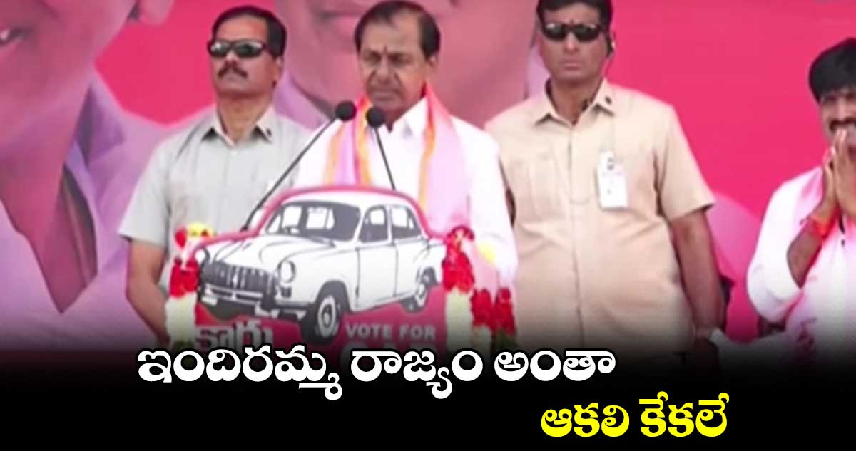 ఇందిరమ్మ రాజ్యం అంతా ఆకలి కేకలే: కేసీఆర్