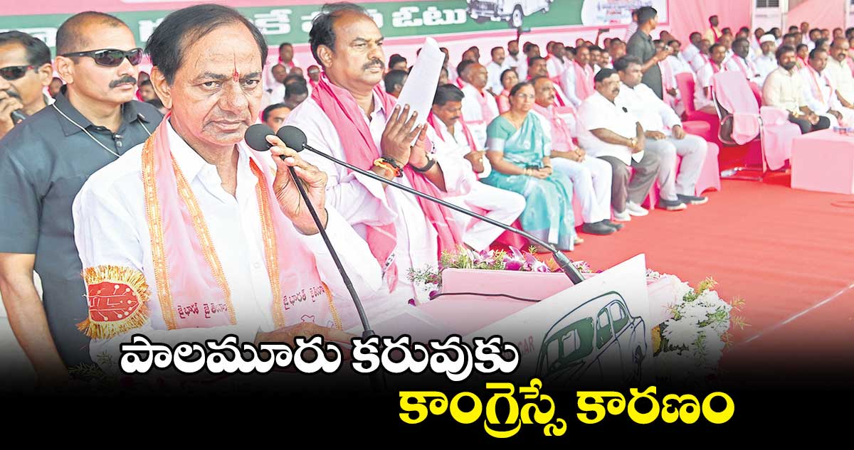 పాలమూరు కరువుకు కాంగ్రెస్సే కారణం  :  కేసీఆర్