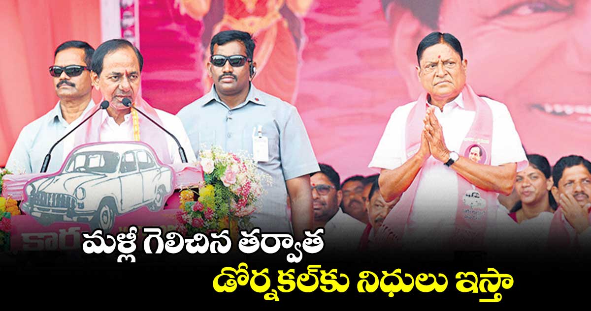 మళ్లీ గెలిచిన తర్వాత డోర్నకల్​కు నిధులు ఇస్తా  : కేసీఆర్