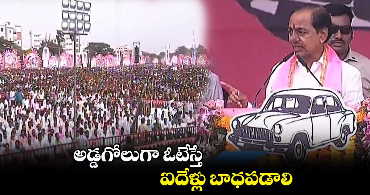 అడ్డగోలుగా ఓటేస్తే ఐదేళ్లు బాధపడాలి : సీఎం కేసీఆర్