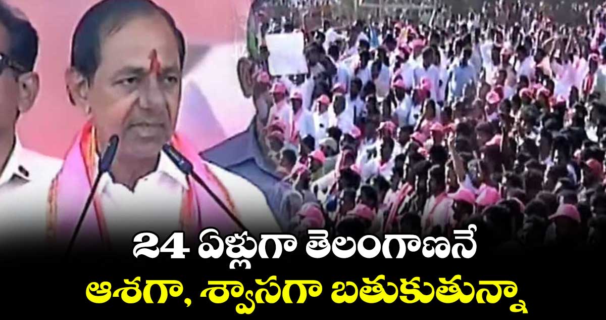 24 ఏళ్లుగా తెలంగాణనే ఆశగా, శ్వాసగా బతుకుతున్నా: కేసీఆర్