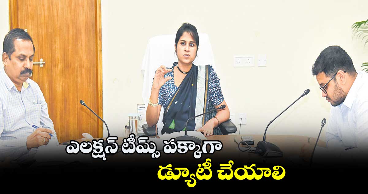 ఎలక్షన్​ టీమ్స్  పక్కాగా డ్యూటీ చేయాలి: వల్లూరు క్రాంతి 