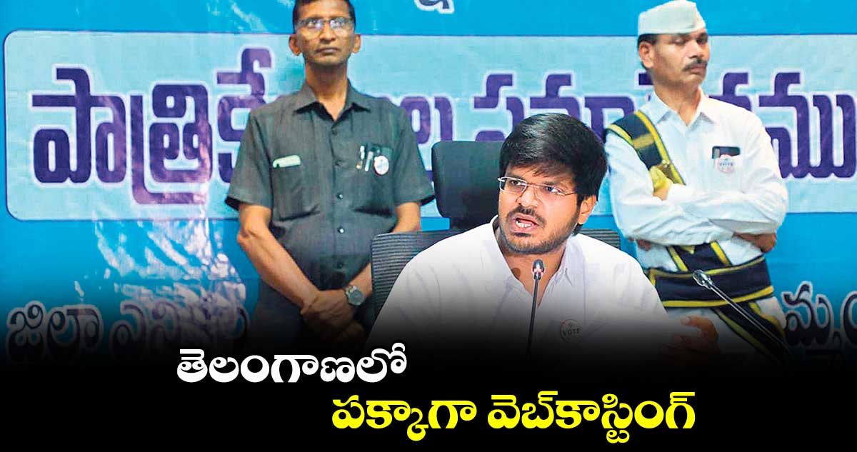 తెలంగాణలో పక్కాగా వెబ్కాస్టింగ్ : కలెక్టర్ వీపీ గౌతమ్