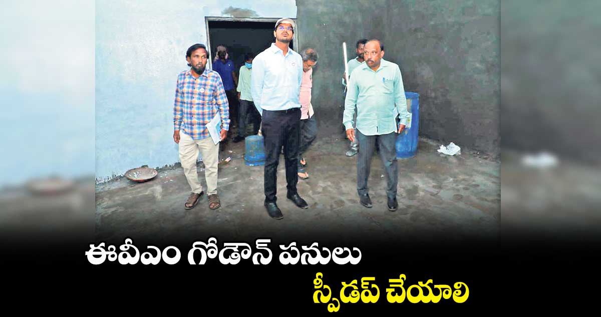 ఈవీఎం గోడౌన్ పనులు స్పీడప్​ చేయాలి : వి.పి. గౌతమ్‌‌‌‌