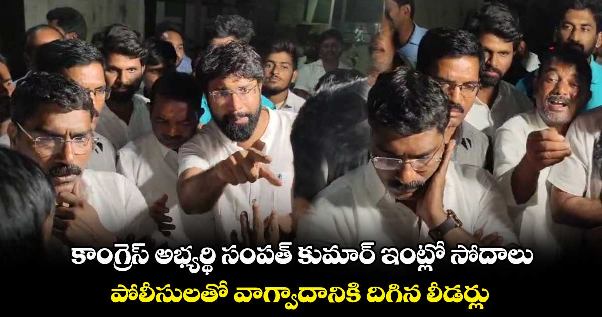 కాంగ్రెస్ అభ్యర్థి సంపత్ కుమార్ ఇంట్లో సోదాలు.. పోలీసులతో వాగ్వాదానికి దిగిన లీడర్లు