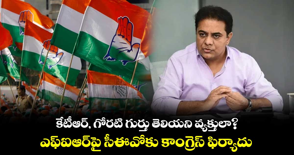 కేటీఆర్, గోరటి గుర్తు తెలియని వ్యక్తులా?.. పోలీసుల ఎఫ్ఐఆర్​పై సీఈవోకు కాంగ్రెస్​ ఫిర్యాదు