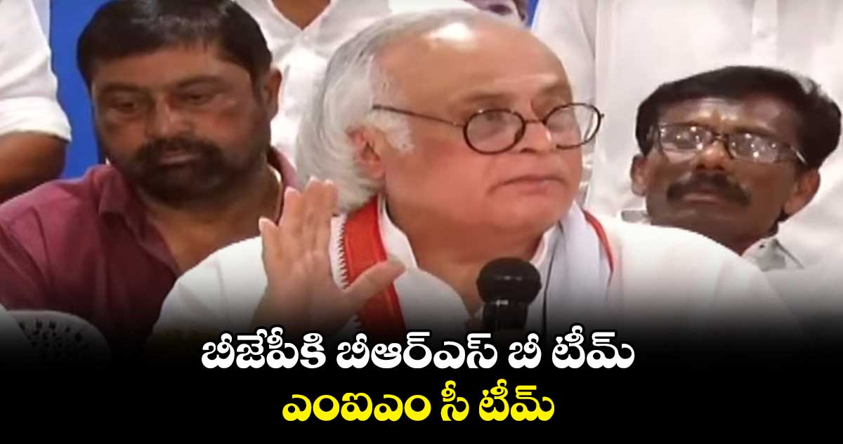 బీజేపీకి బీఆర్ఎస్ బీ టీమ్.. ఎంఐఎం సీ టీమ్: జైరాం రమేష్ 