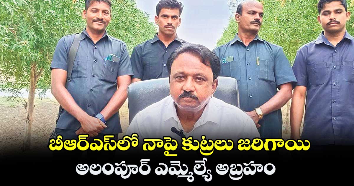 బీఆర్ఎస్లో నాపై కుట్రలు జరిగాయి : అలంపూర్ ఎమ్మెల్యే అబ్రహం