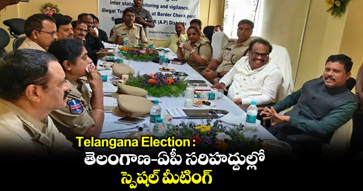 Telangana Election : తెలంగాణ - ఏపీ సరిహద్దుల్లో స్పెషల్ మీటింగ్