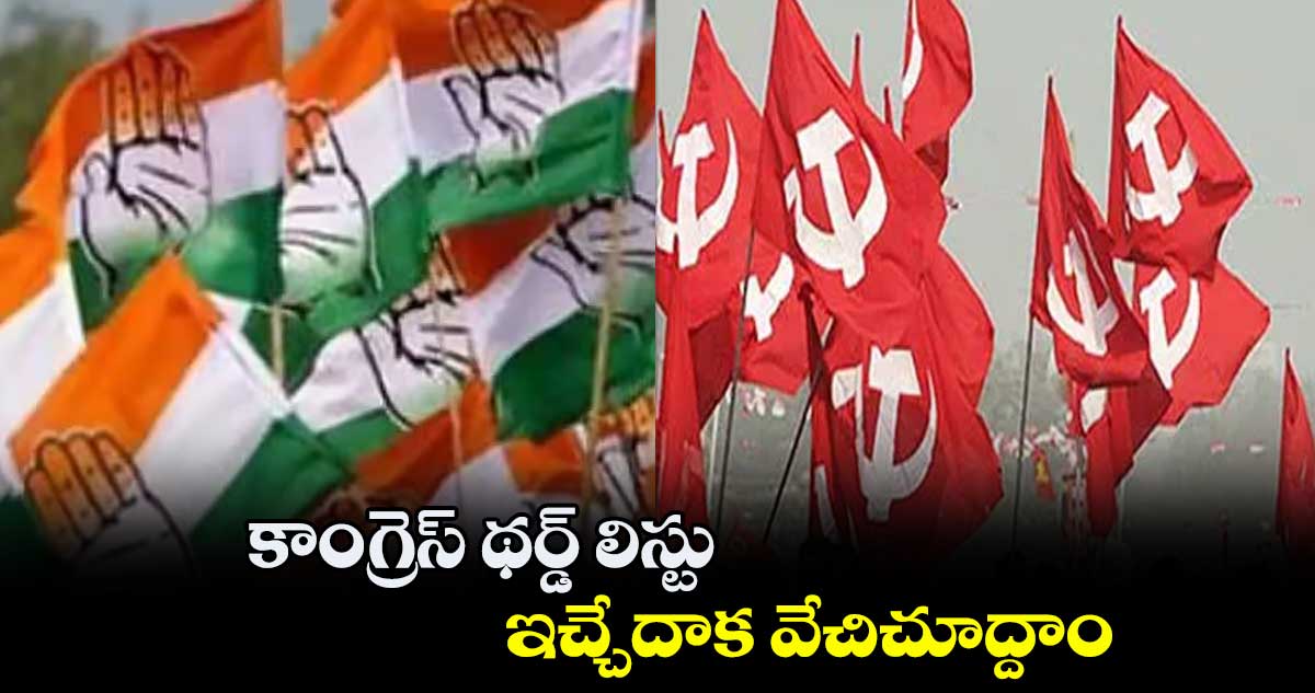 కాంగ్రెస్ థర్డ్​ లిస్టు ఇచ్చేదాక వేచిచూద్దాం: సీపీఐ