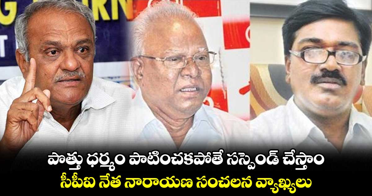 పొత్తు ధర్మం పాటించకపోతే సస్పెండ్ చేస్తాం : సీపీఐ నేత నారాయణ సంచలన వ్యాఖ్యలు