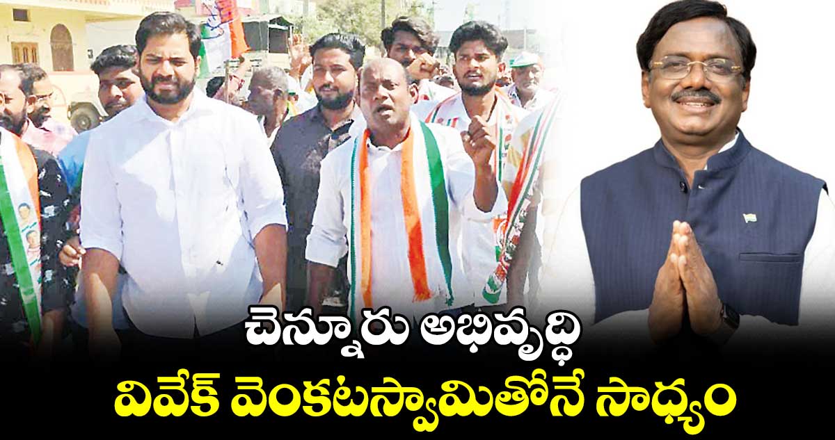 చెన్నూరు అభివృద్ధి  వివేక్ ​వెంకటస్వామితోనే సాధ్యం : వంశీకృష్ణ