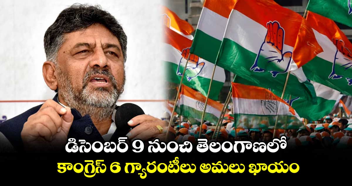 డిసెంబర్ 9 నుంచి తెలంగాణలో కాంగ్రెస్ 6 గ్యారంటీలు అమలు ఖాయం: డీకే శివకుమార్