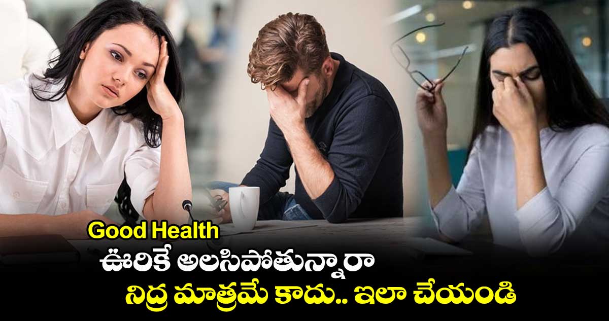 Good Health : ఊరికే అలసిపోతున్నారా.. నిద్ర మాత్రమే కాదు.. ఇలా చేయండి