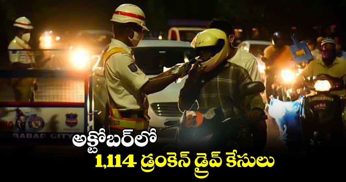 అక్టోబర్​లో 1,114 డ్రంకెన్ డ్రైవ్ కేసులు 