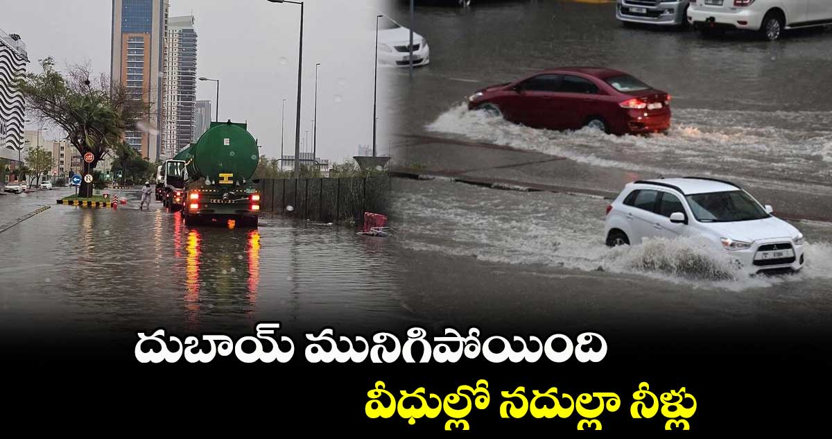 దుబాయ్ మునిగిపోయింది.. వీధుల్లో నదుల్లా నీళ్లు