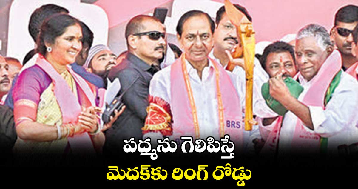 పద్మను గెలిపిస్తే మెదక్​కు రింగ్​ రోడ్డు : కేసీఆర్