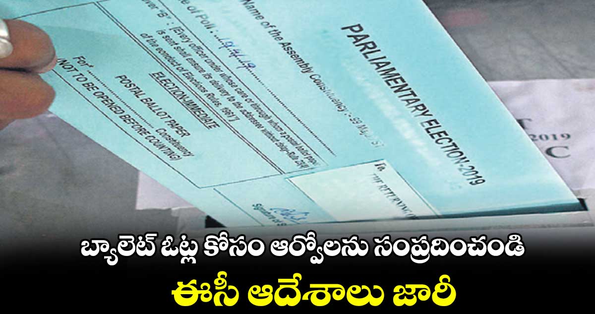 బ్యాలెట్ ఓట్ల కోసం ఆర్వోలను సంప్రదించండి.. ఈసీ ఆదేశాలు జారీ