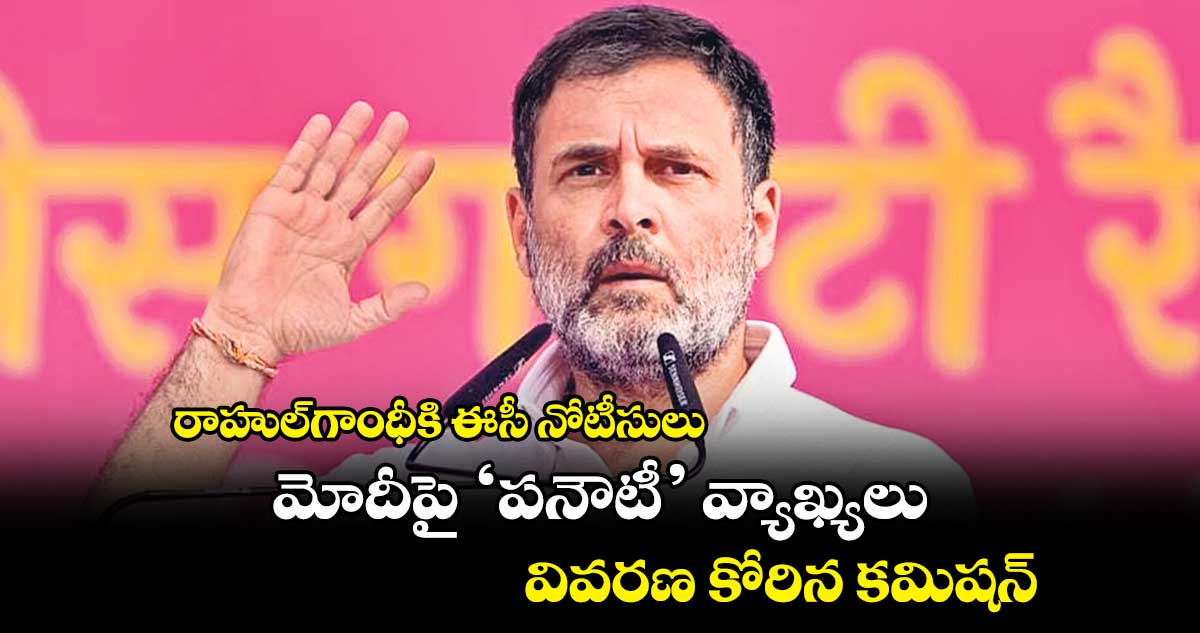 రాహుల్గాంధీకి ఈసీ నోటీసులు.. మోదీపై ‘పనౌటీ’ వ్యాఖ్యలు.. వివరణ కోరిన కమిషన్