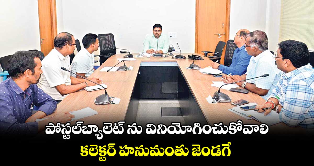 పోస్టల్​బ్యాలెట్ ను వినియోగించుకోవాలి : కలెక్టర్ హనుమంతు జెండగే 