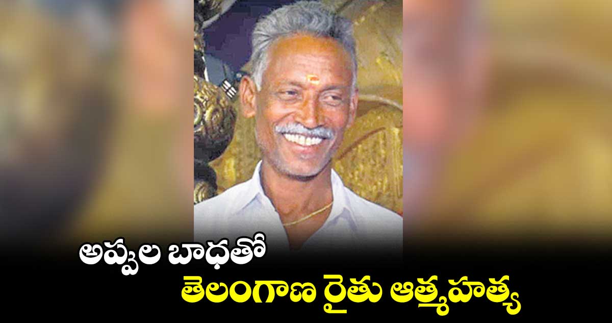 అప్పుల బాధతో తెలంగాణ రైతు ఆత్మహత్య