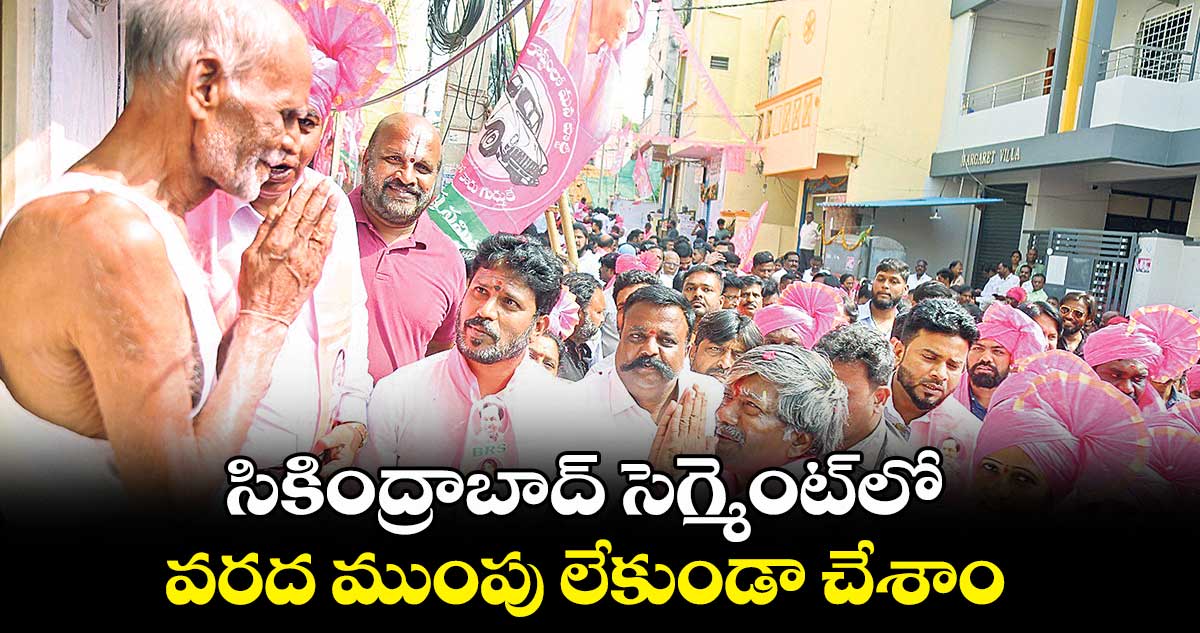 సికింద్రాబాద్ సెగ్మెంట్లో వరద ముంపు లేకుండా చేశాం