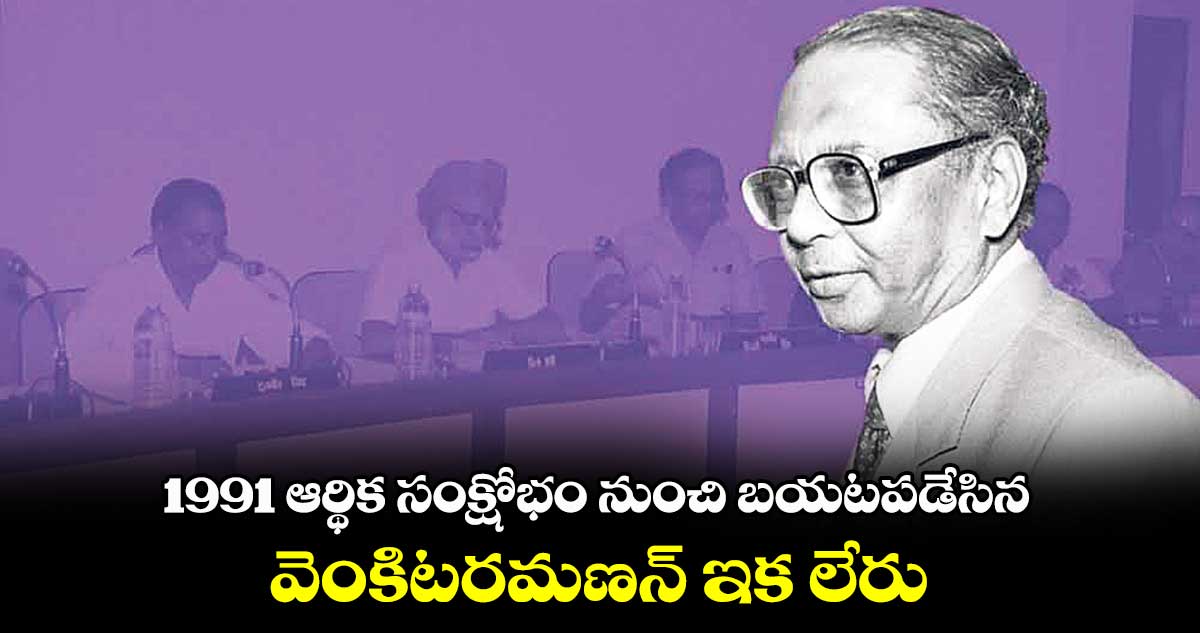 1991 ఆర్థిక సంక్షోభం నుంచి బయటపడేసిన వెంకిటరమణన్ ఇక లేరు