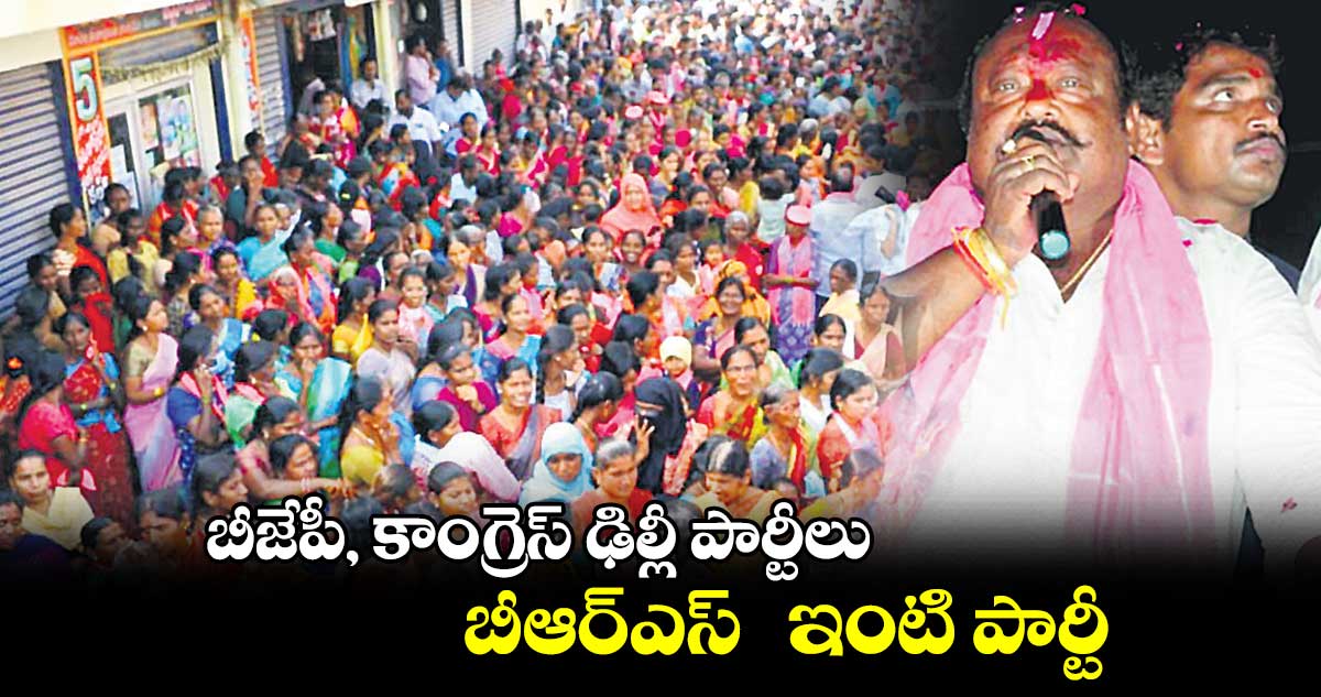 బీజేపీ, కాంగ్రెస్ ఢిల్లీ పార్టీలు.. బీఆర్ఎస్ ఇంటి పార్టీ